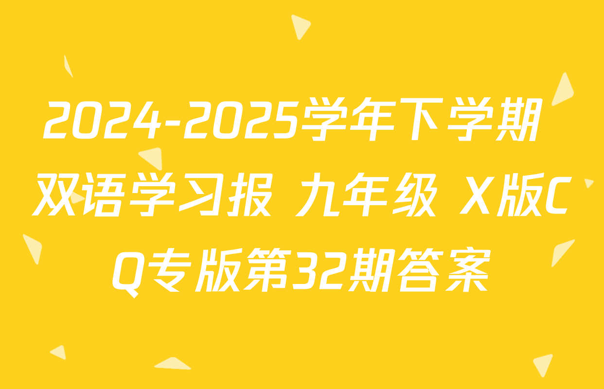 2024-2025学年下学期 双语学习报 九年级 X版CQ专版第32期答案