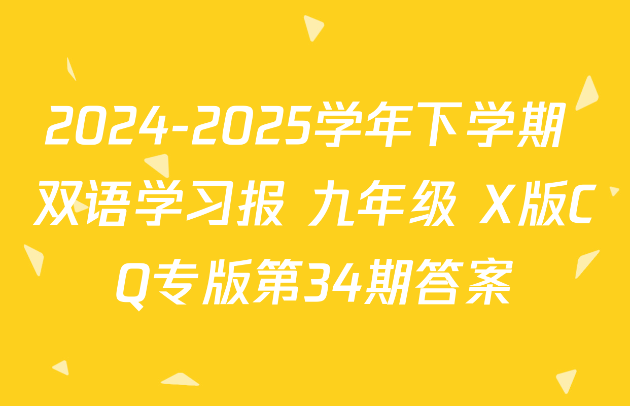 2024-2025学年下学期 双语学习报 九年级 X版CQ专版第34期答案