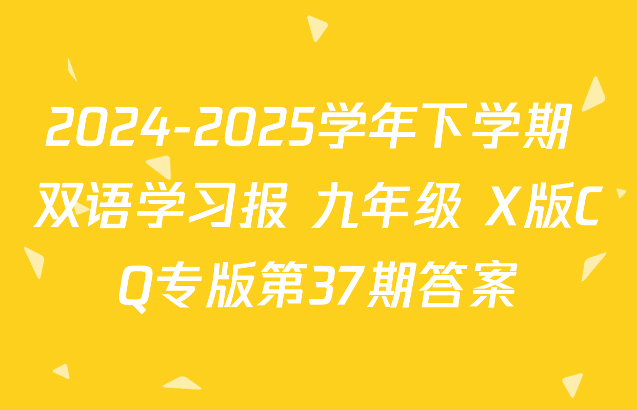 2024-2025学年下学期 双语学习报 九年级 X版CQ专版第37期答案