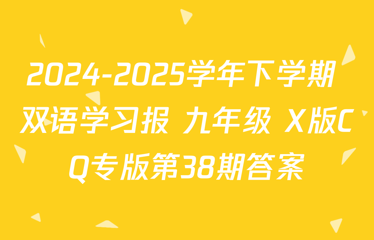 2024-2025学年下学期 双语学习报 九年级 X版CQ专版第38期答案