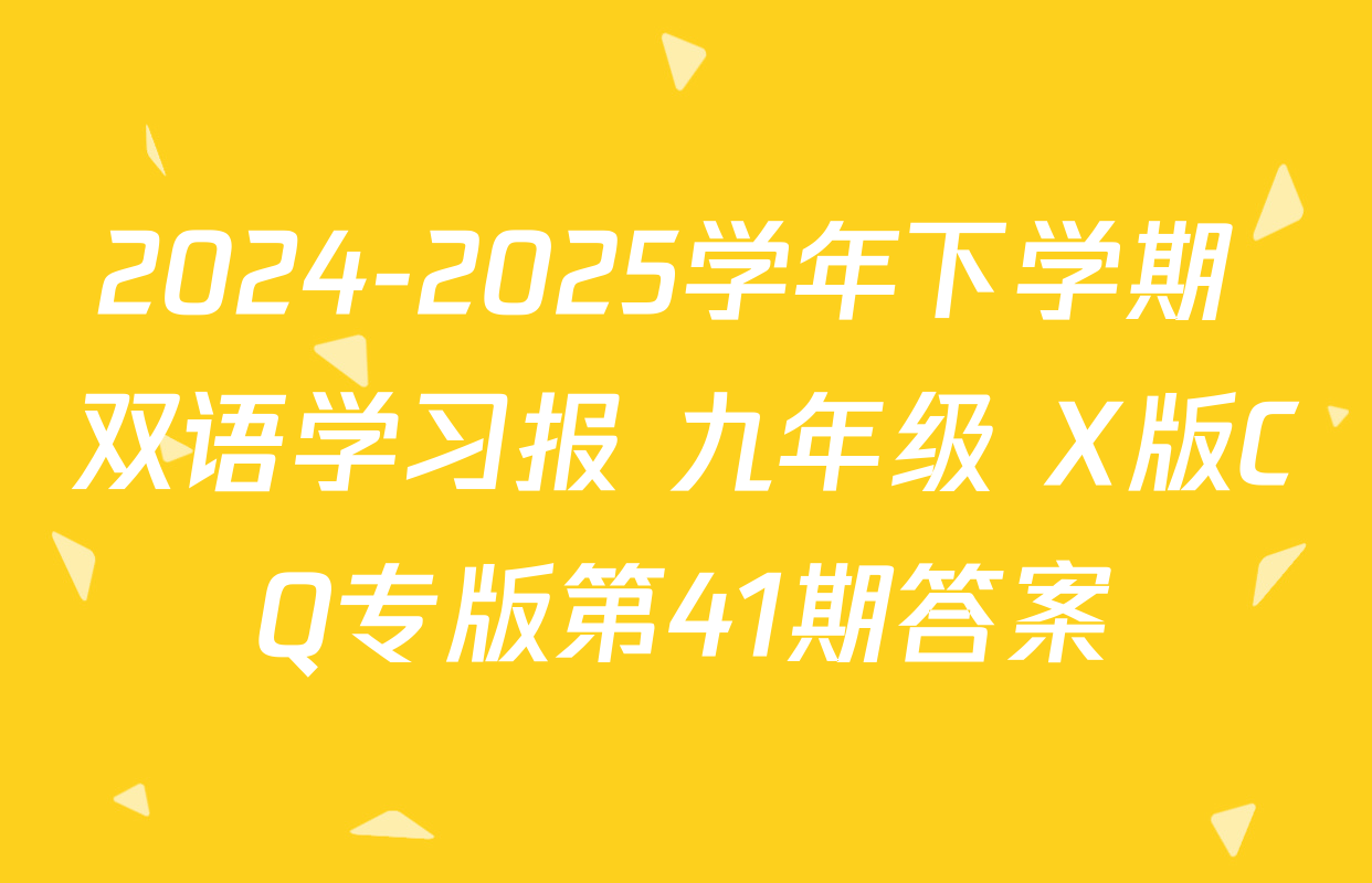 2024-2025学年下学期 双语学习报 九年级 X版CQ专版第41期答案