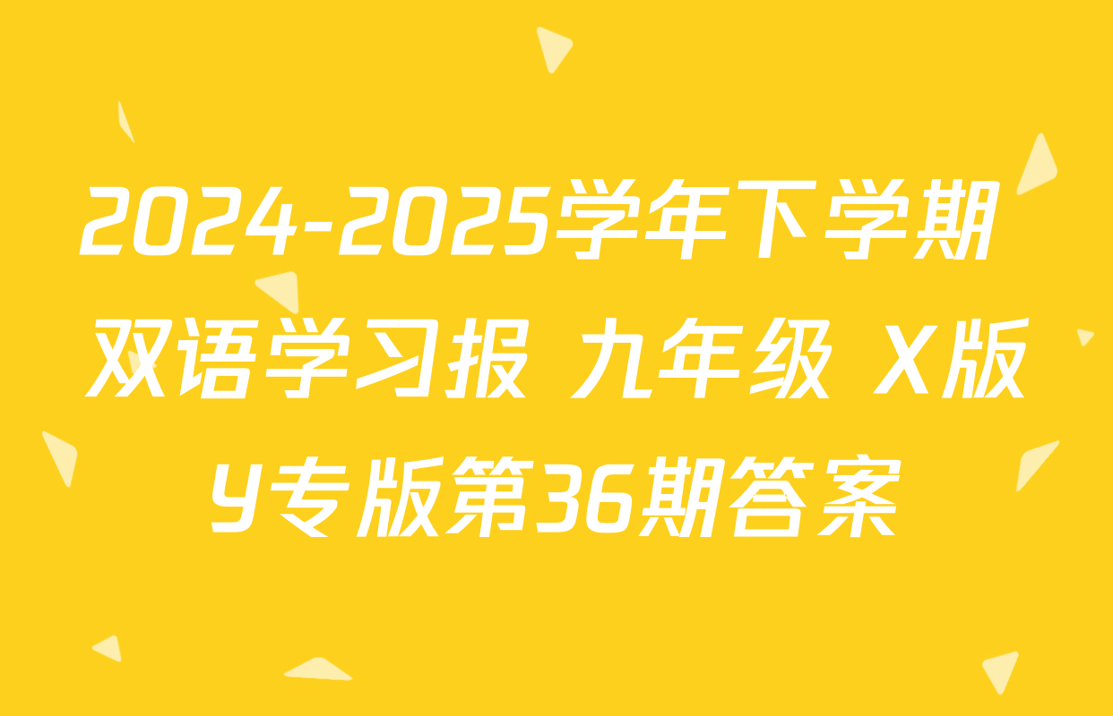 2024-2025学年下学期 双语学习报 九年级 X版Y专版第36期答案