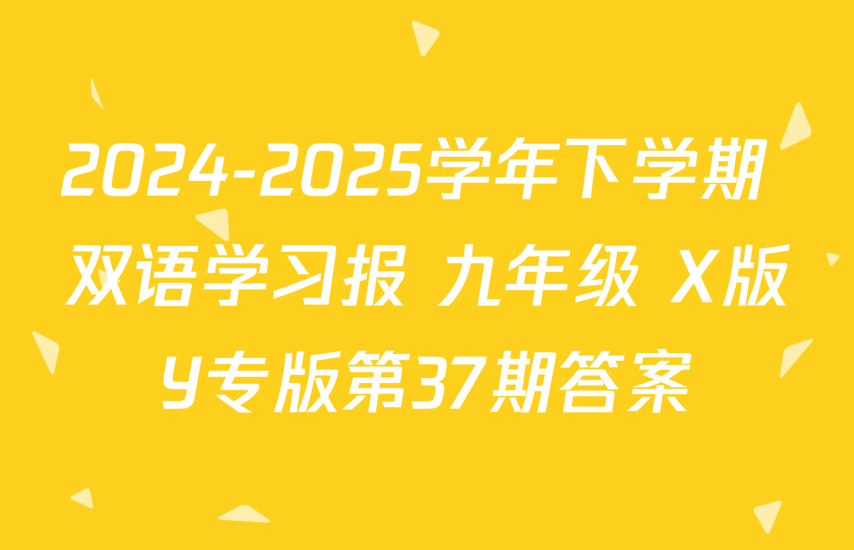 2024-2025学年下学期 双语学习报 九年级 X版Y专版第37期答案