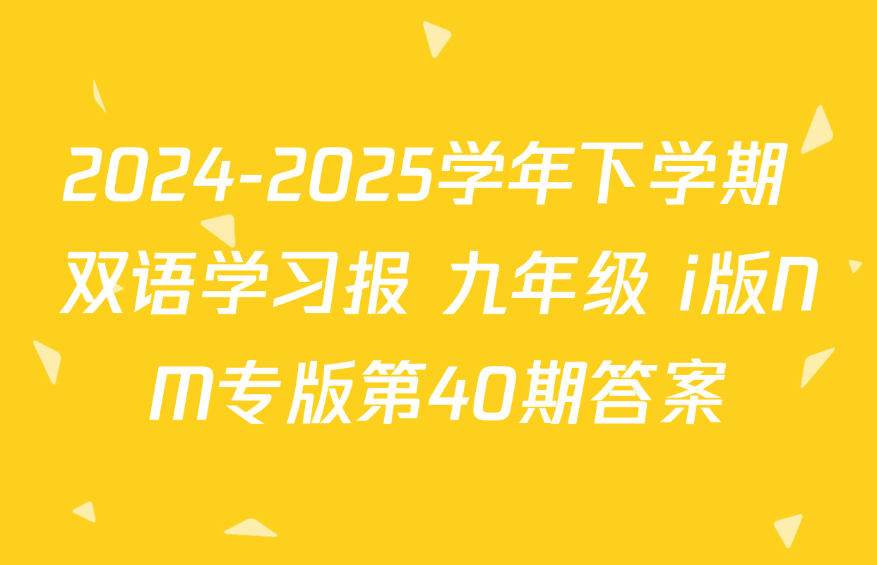 2024-2025学年下学期 双语学习报 九年级 i版NM专版第40期答案