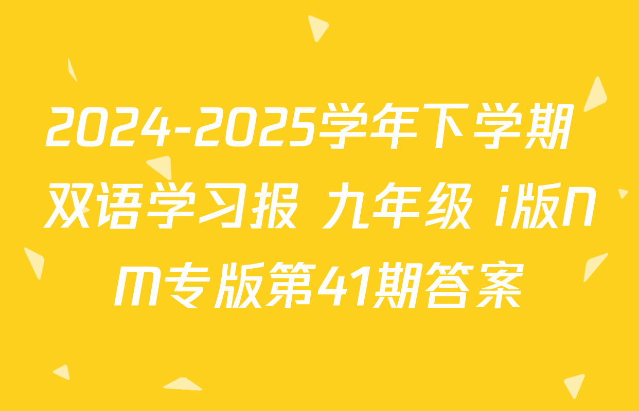 2024-2025学年下学期 双语学习报 九年级 i版NM专版第41期答案