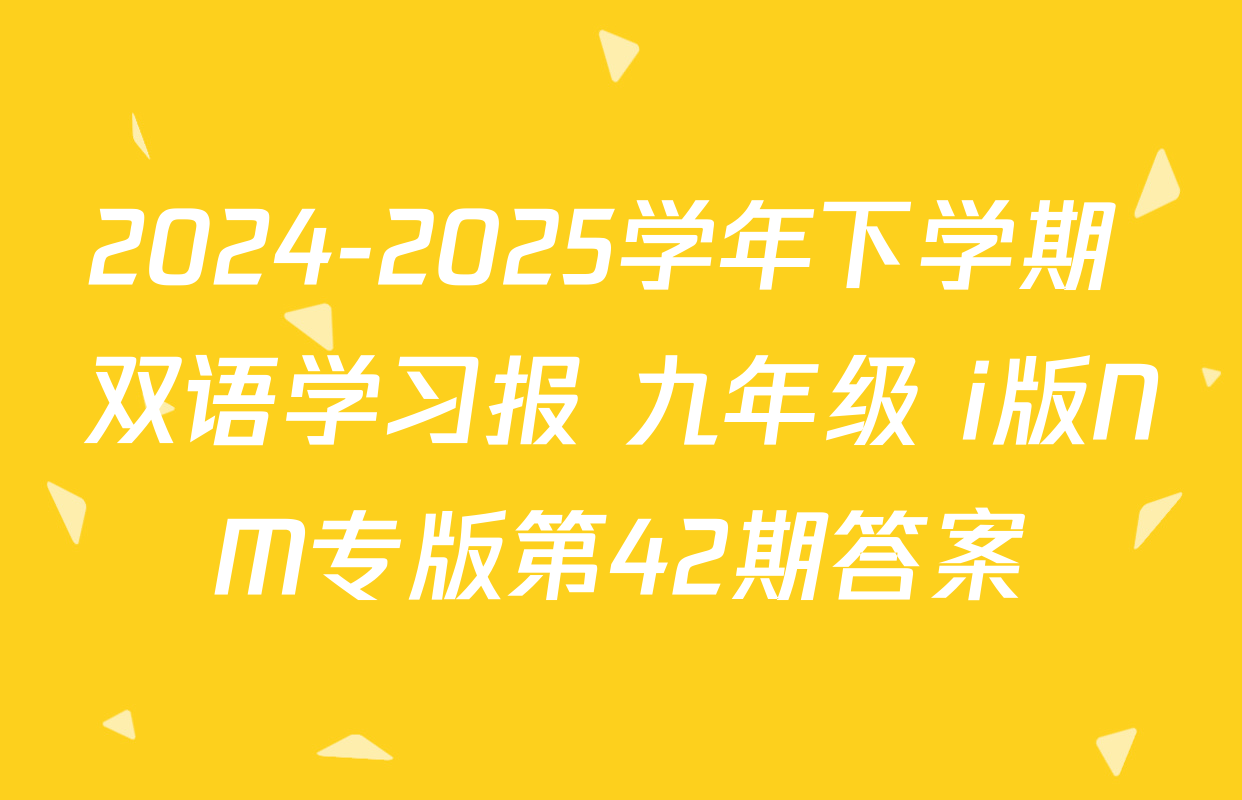 2024-2025学年下学期 双语学习报 九年级 i版NM专版第42期答案