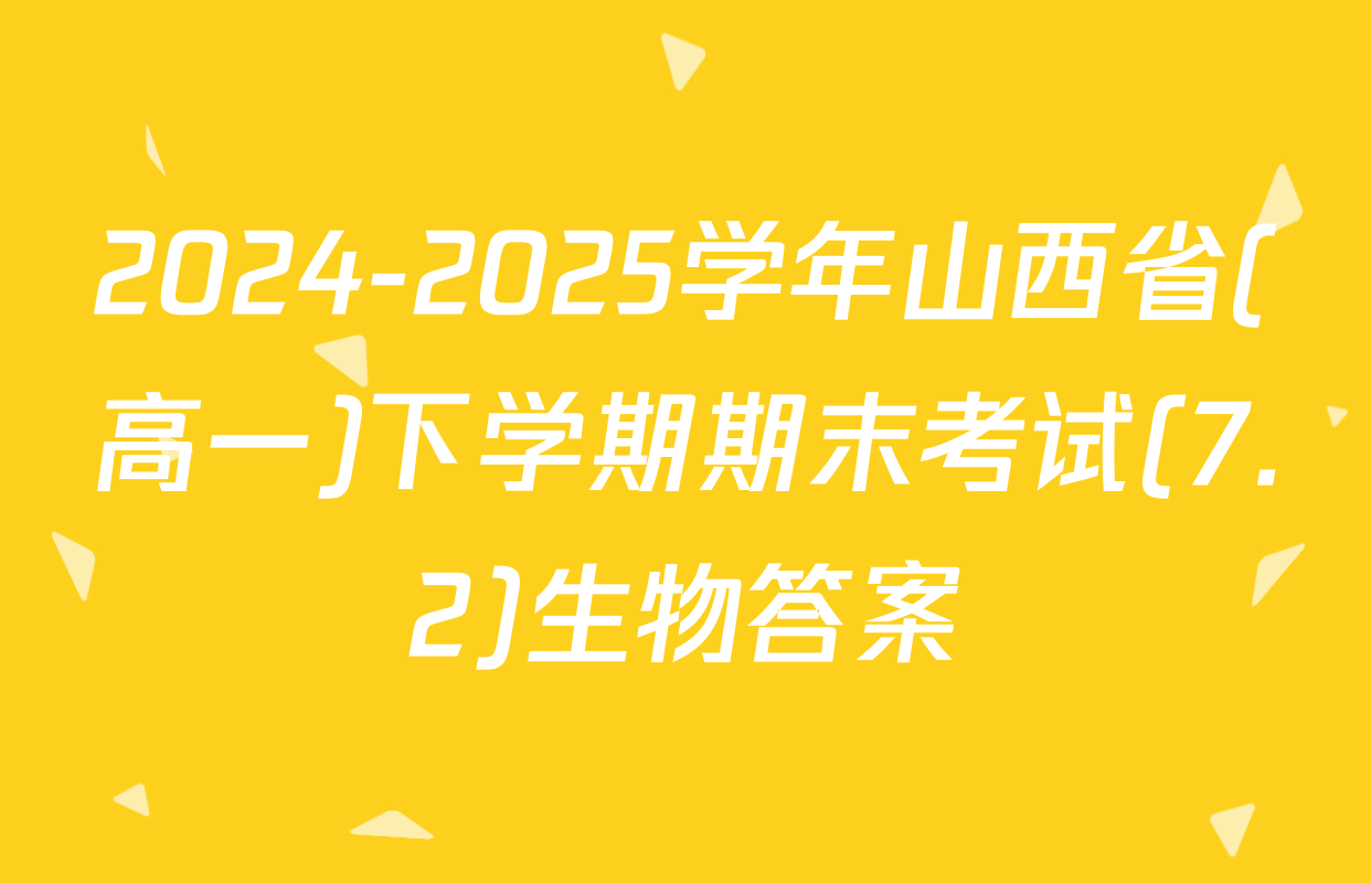 2024-2025学年山西省(高一)下学期期末考试(7.2)生物答案