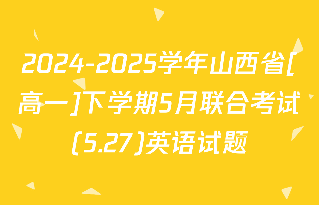2024-2025学年山西省[高一]下学期5月联合考试(5.27)英语试题