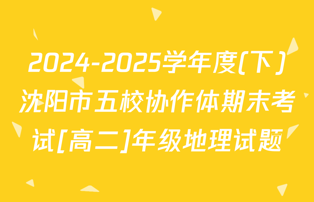 2024-2025学年度(下)沈阳市五校协作体期末考试[高二]年级地理试题