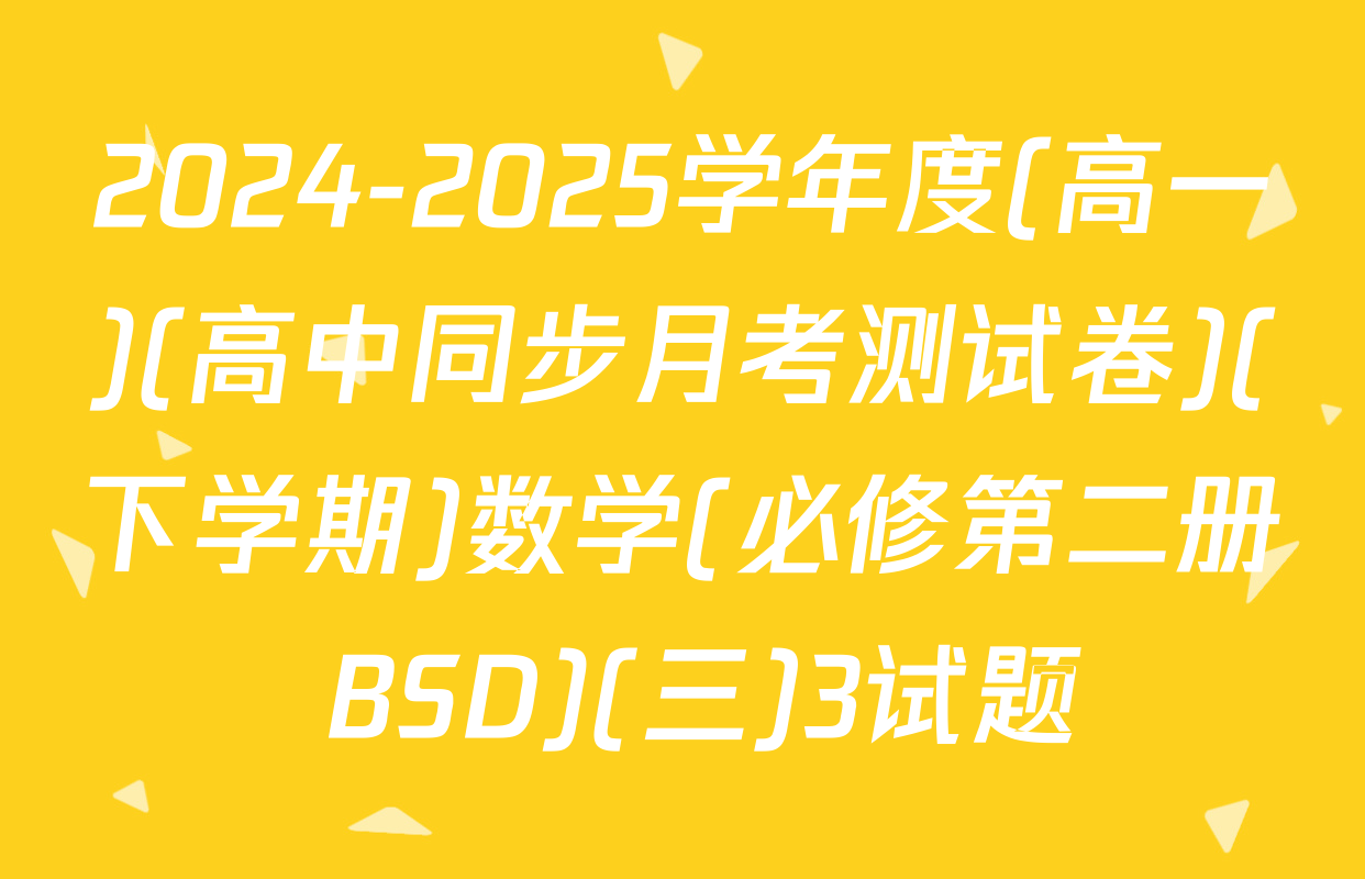 2024-2025学年度(高一)(高中同步月考测试卷)(下学期)数学(必修第二册 BSD)(三)3试题