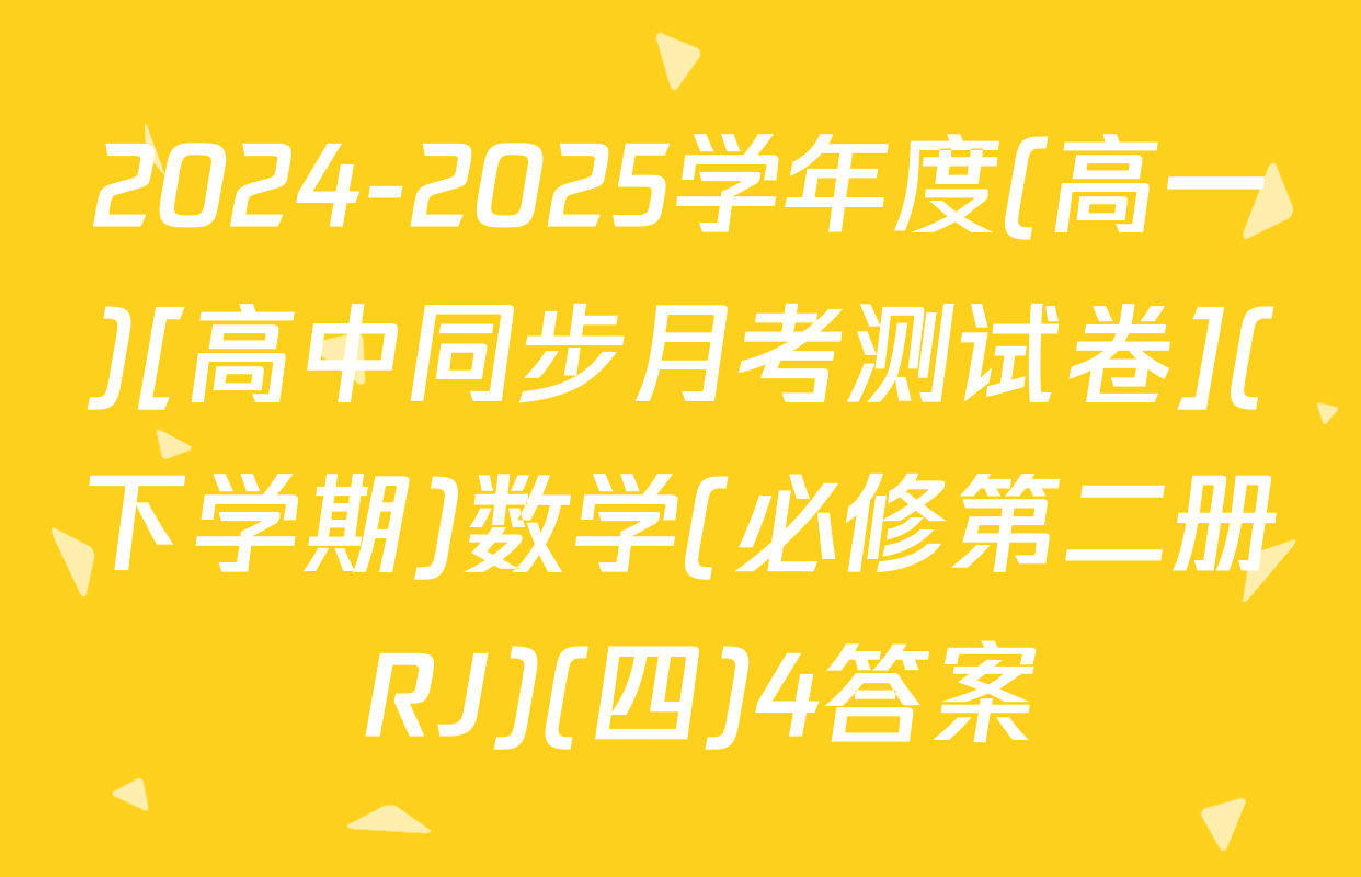2024-2025学年度(高一)[高中同步月考测试卷](下学期)数学(必修第二册 RJ)(四)4答案