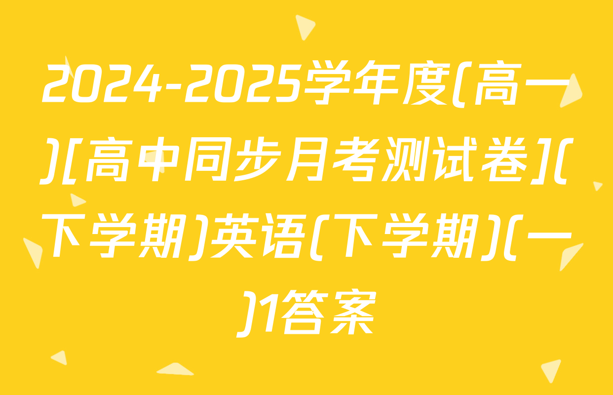 2024-2025学年度(高一)[高中同步月考测试卷](下学期)英语(下学期)(一)1答案
