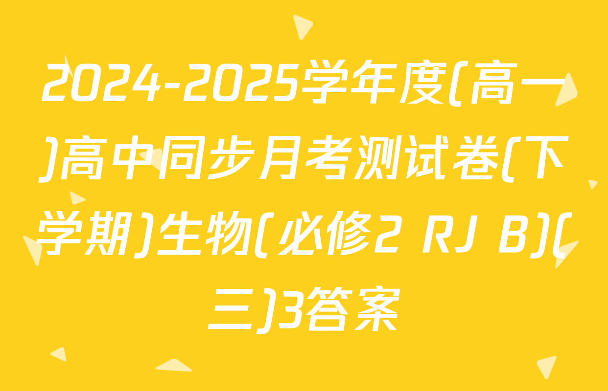 2024-2025学年度(高一)高中同步月考测试卷(下学期)生物(必修2 RJ B)(三)3答案