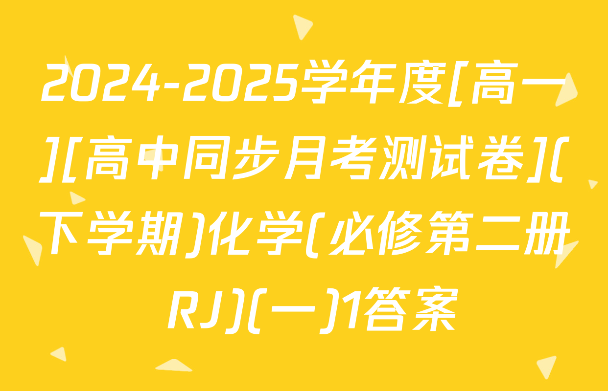 2024-2025学年度[高一][高中同步月考测试卷](下学期)化学(必修第二册 RJ)(一)1答案