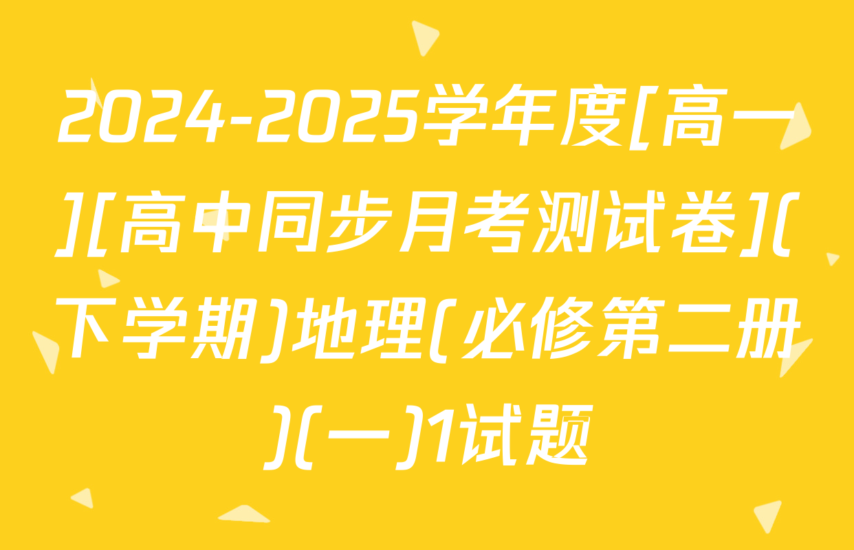2024-2025学年度[高一][高中同步月考测试卷](下学期)地理(必修第二册)(一)1试题