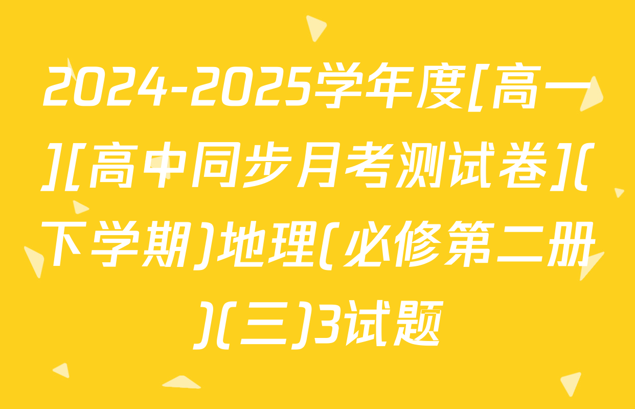 2024-2025学年度[高一][高中同步月考测试卷](下学期)地理(必修第二册)(三)3试题