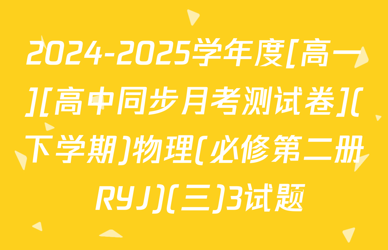 2024-2025学年度[高一][高中同步月考测试卷](下学期)物理(必修第二册 RYJ)(三)3试题