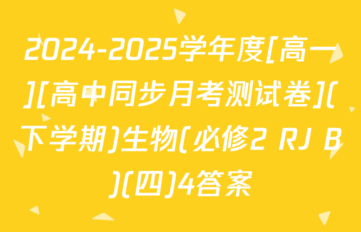 2024-2025学年度[高一][高中同步月考测试卷](下学期)生物(必修2 RJ B)(四)4答案