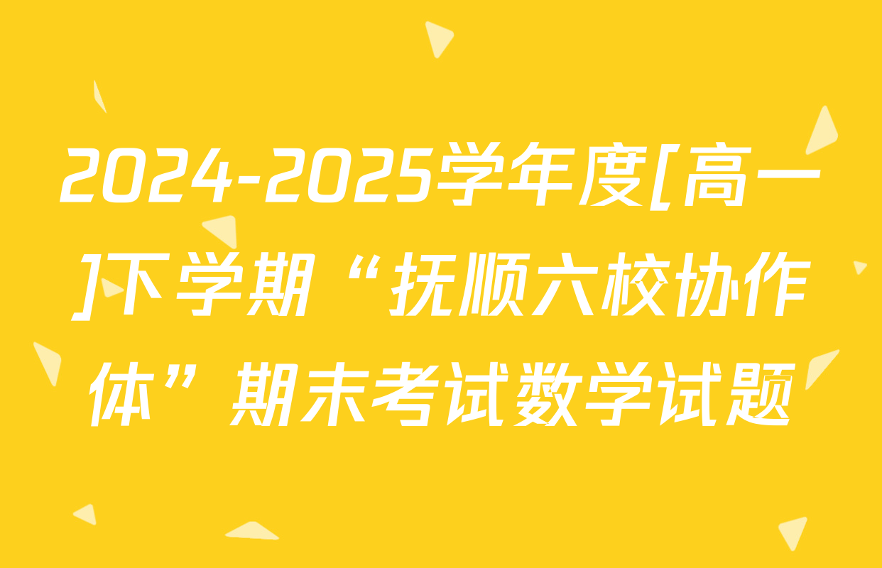2024-2025学年度[高一]下学期“抚顺六校协作体”期末考试数学试题