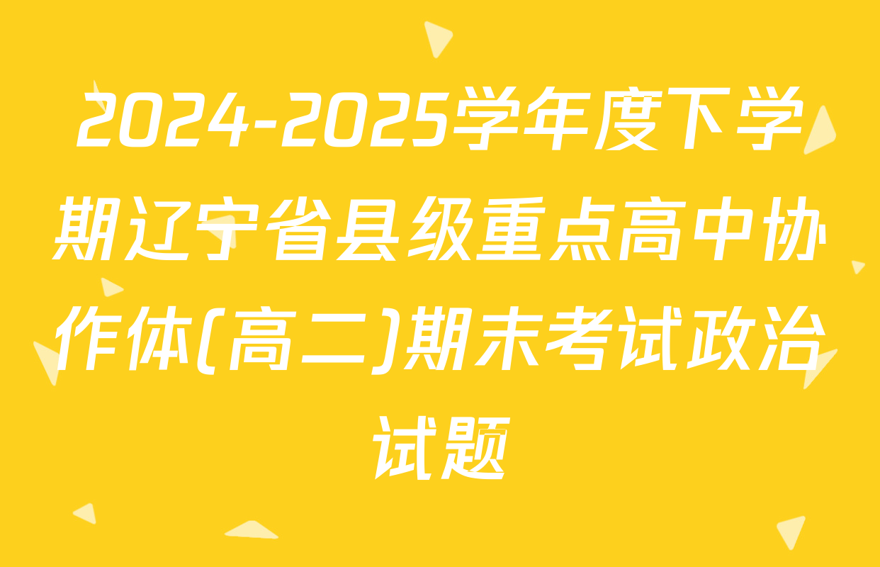 2024-2025学年度下学期辽宁省县级重点高中协作体(高二)期末考试政治试题