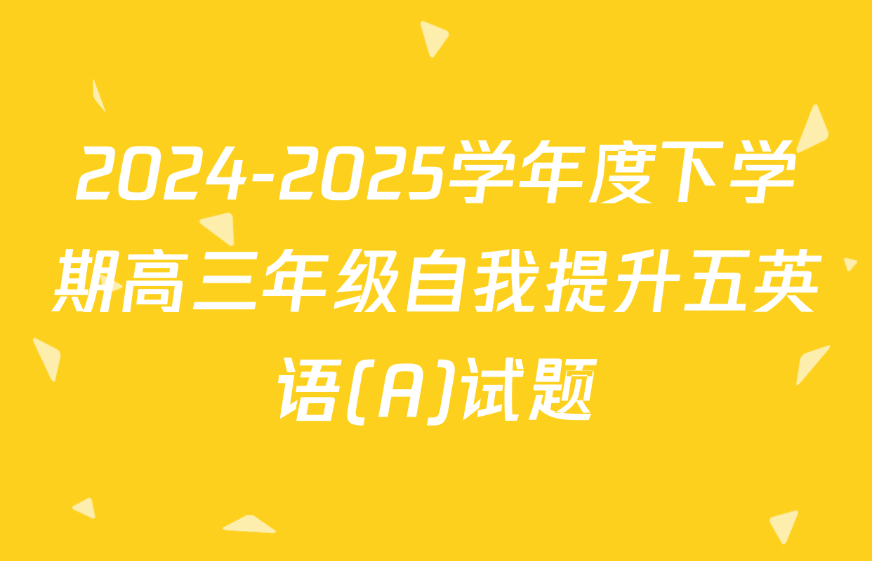 2024-2025学年度下学期高三年级自我提升五英语(A)试题