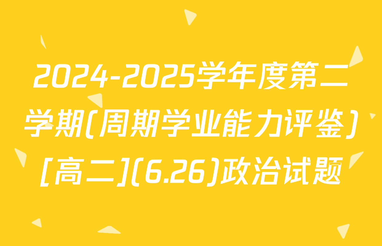 2024-2025学年度第二学期(周期学业能力评鉴)[高二](6.26)政治试题