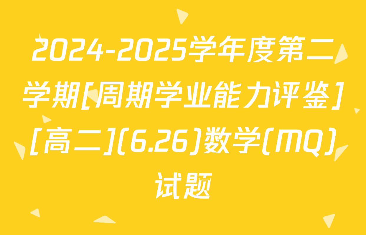 2024-2025学年度第二学期[周期学业能力评鉴][高二](6.26)数学(MQ)试题