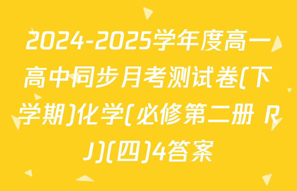 2024-2025学年度高一高中同步月考测试卷(下学期)化学(必修第二册 RJ)(四)4答案