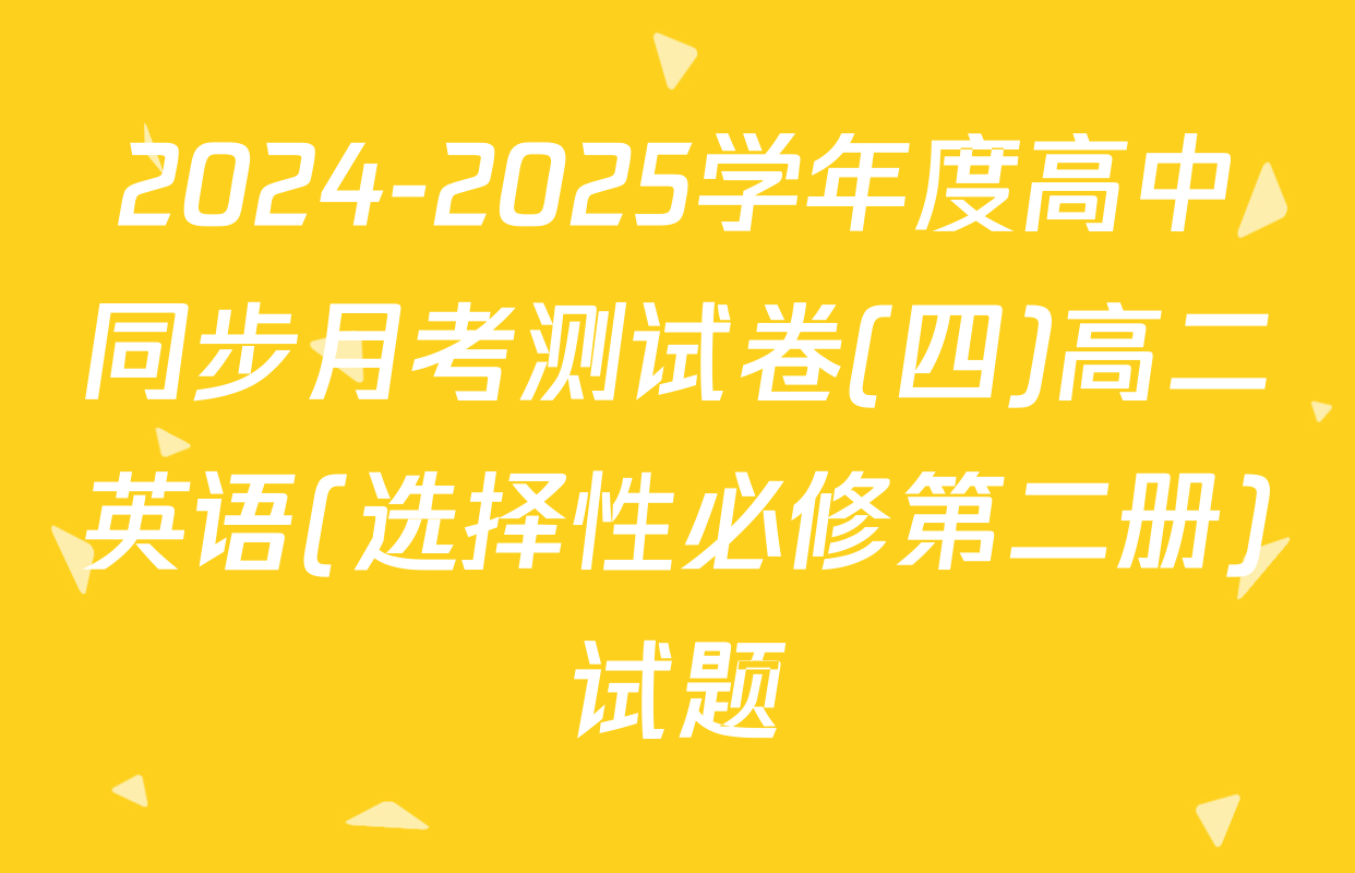 2024-2025学年度高中同步月考测试卷(四)高二英语(选择性必修第二册)试题