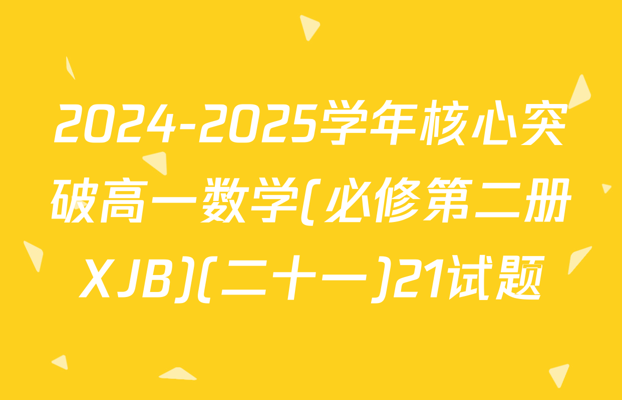 2024-2025学年核心突破高一数学(必修第二册XJB)(二十一)21试题