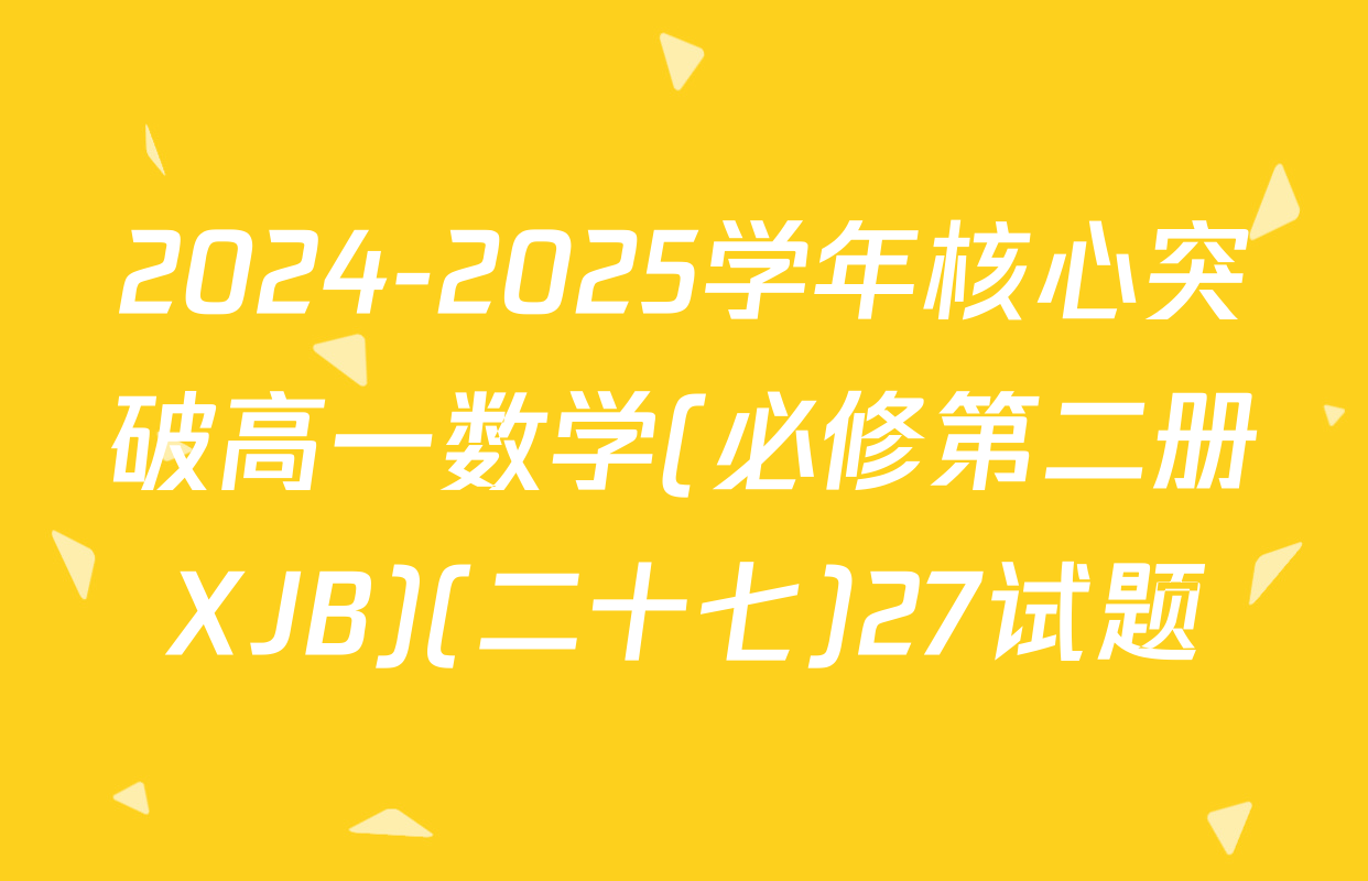 2024-2025学年核心突破高一数学(必修第二册XJB)(二十七)27试题