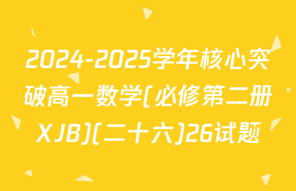 2024-2025学年核心突破高一数学(必修第二册XJB)(二十六)26试题