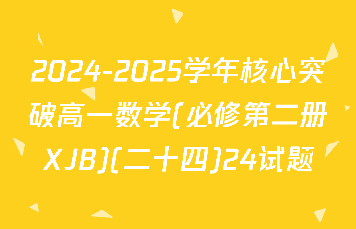 2024-2025学年核心突破高一数学(必修第二册XJB)(二十四)24试题