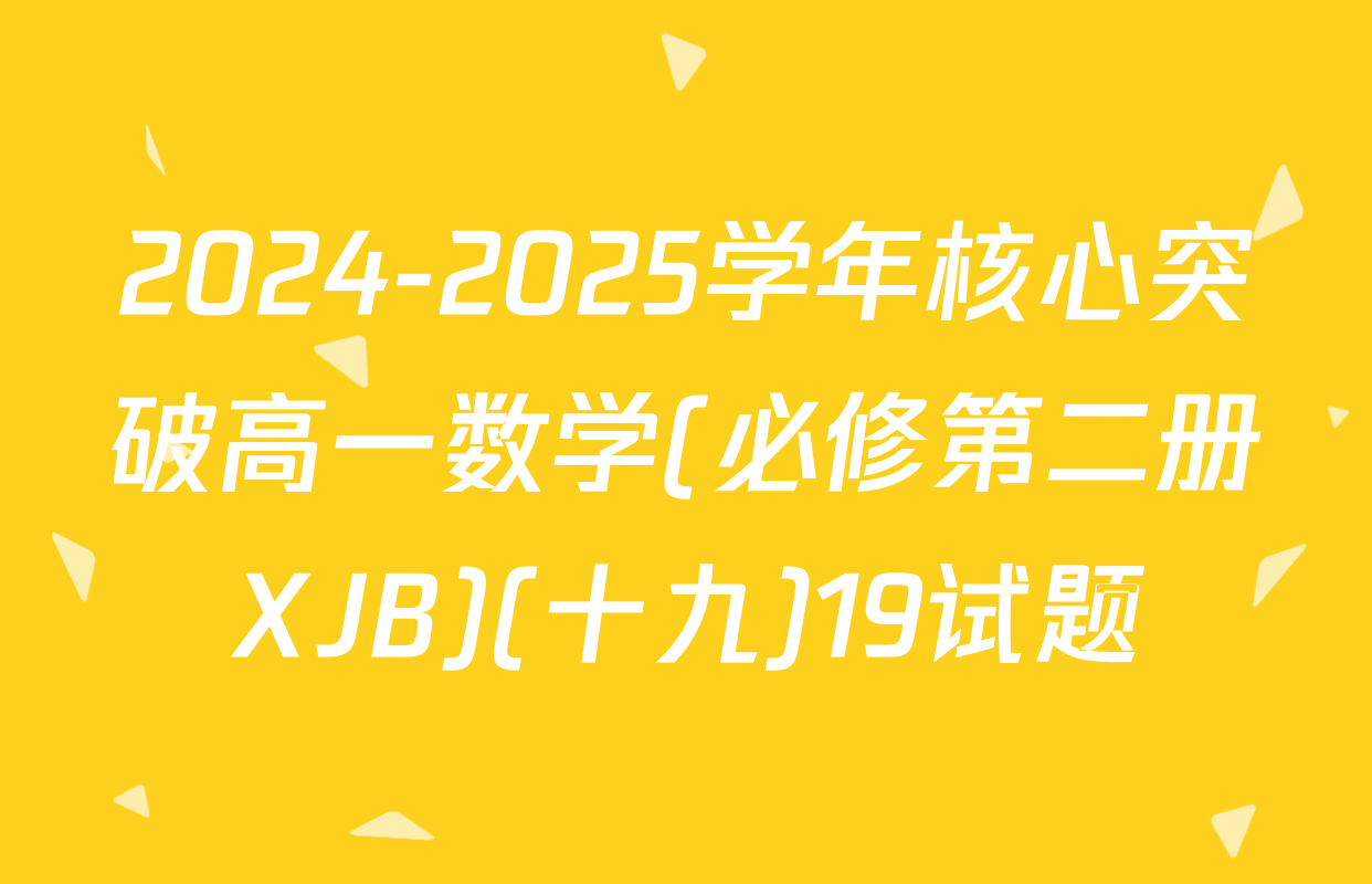 2024-2025学年核心突破高一数学(必修第二册XJB)(十九)19试题