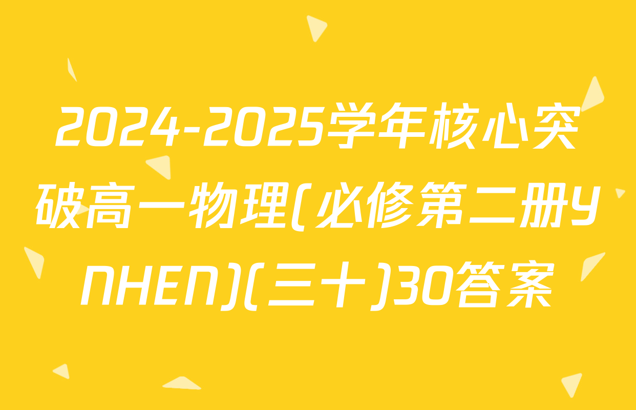 2024-2025学年核心突破高一物理(必修第二册YNHEN)(三十)30答案