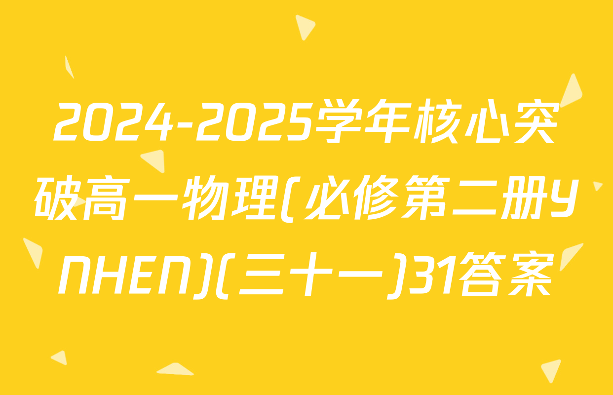 2024-2025学年核心突破高一物理(必修第二册YNHEN)(三十一)31答案