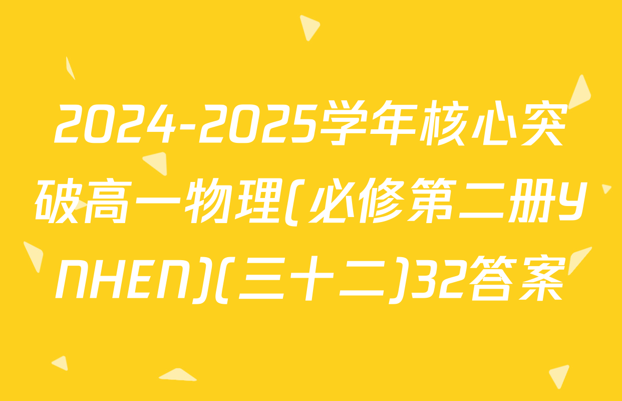 2024-2025学年核心突破高一物理(必修第二册YNHEN)(三十二)32答案