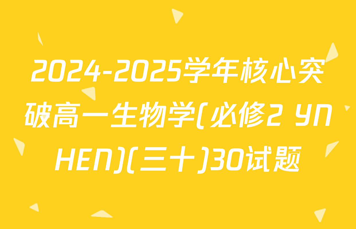 2024-2025学年核心突破高一生物学(必修2 YNHEN)(三十)30试题
