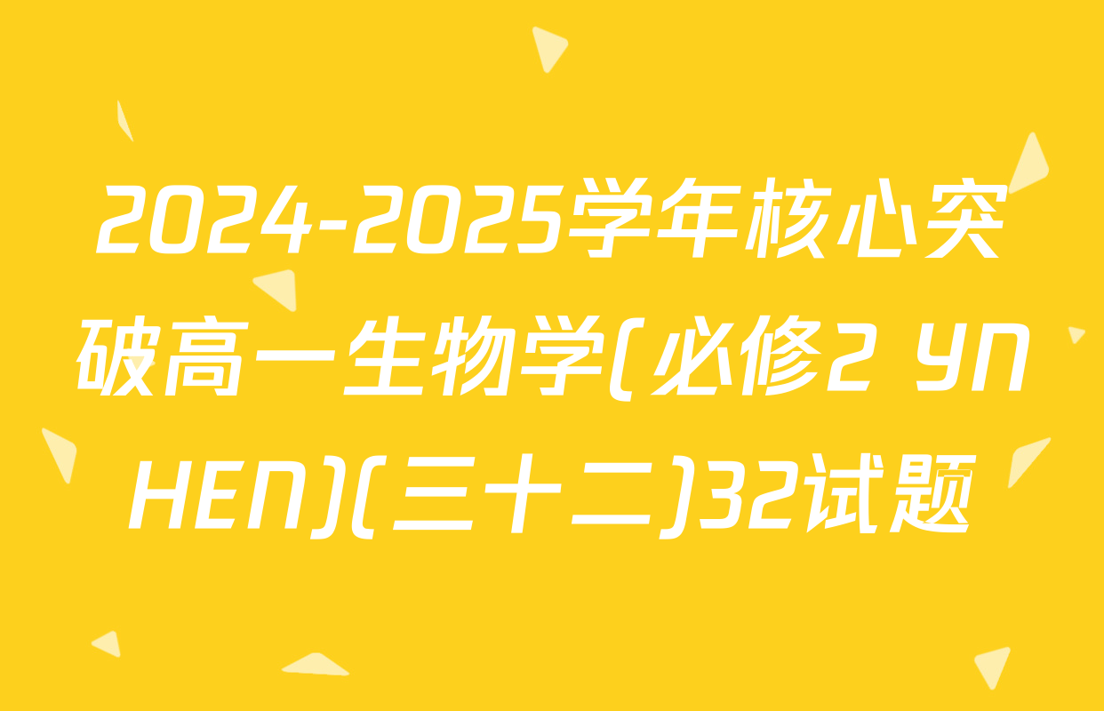2024-2025学年核心突破高一生物学(必修2 YNHEN)(三十二)32试题