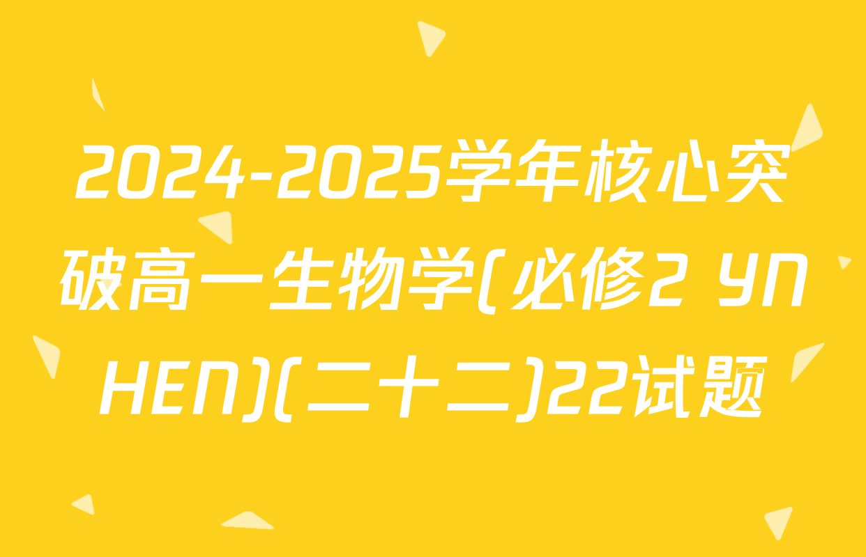 2024-2025学年核心突破高一生物学(必修2 YNHEN)(二十二)22试题