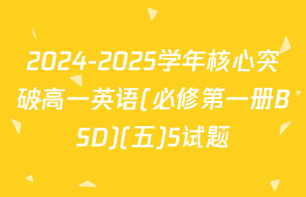 2024-2025学年核心突破高一英语(必修第一册BSD)(五)5试题