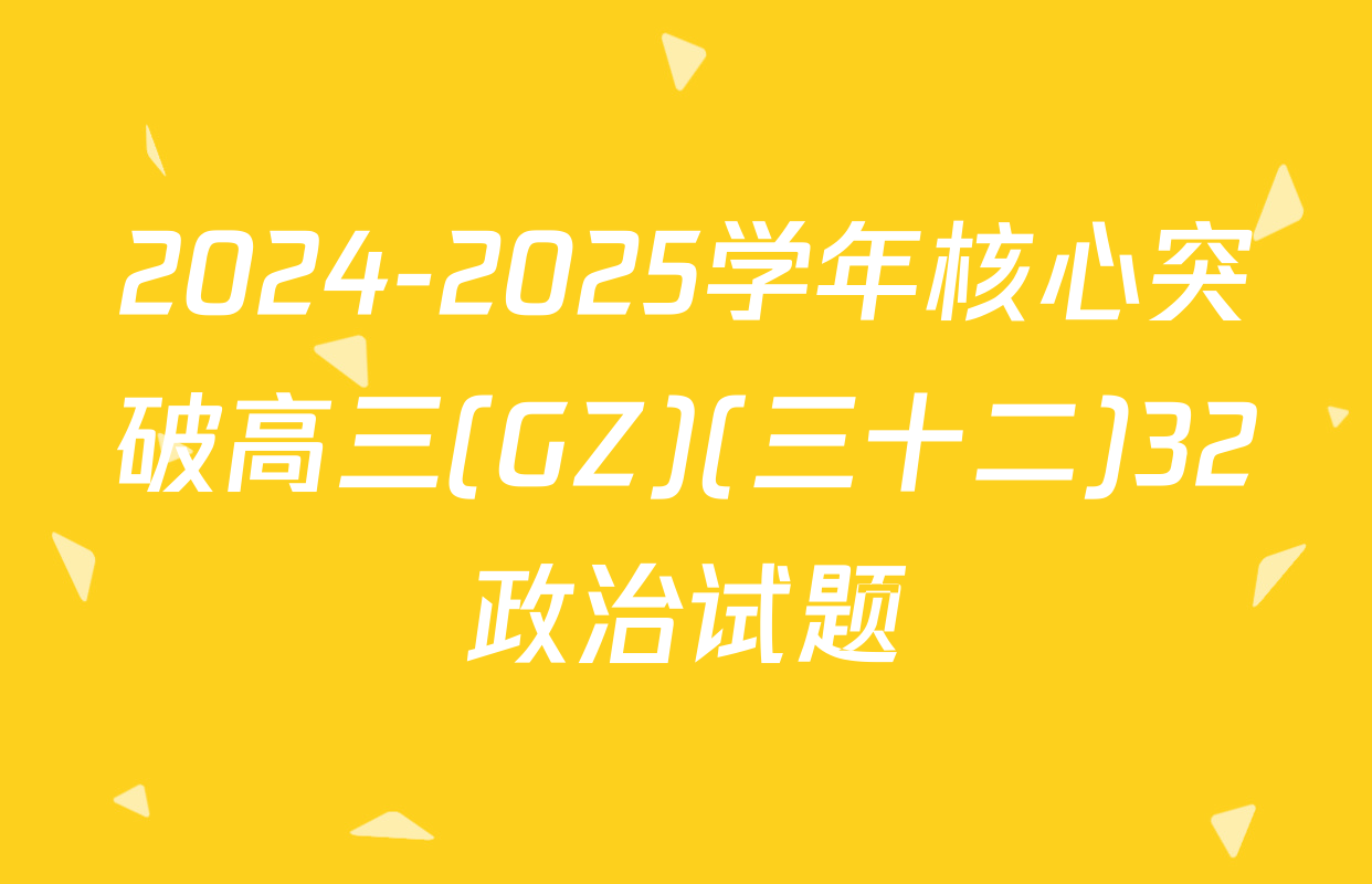 2024-2025学年核心突破高三(GZ)(三十二)32政治试题