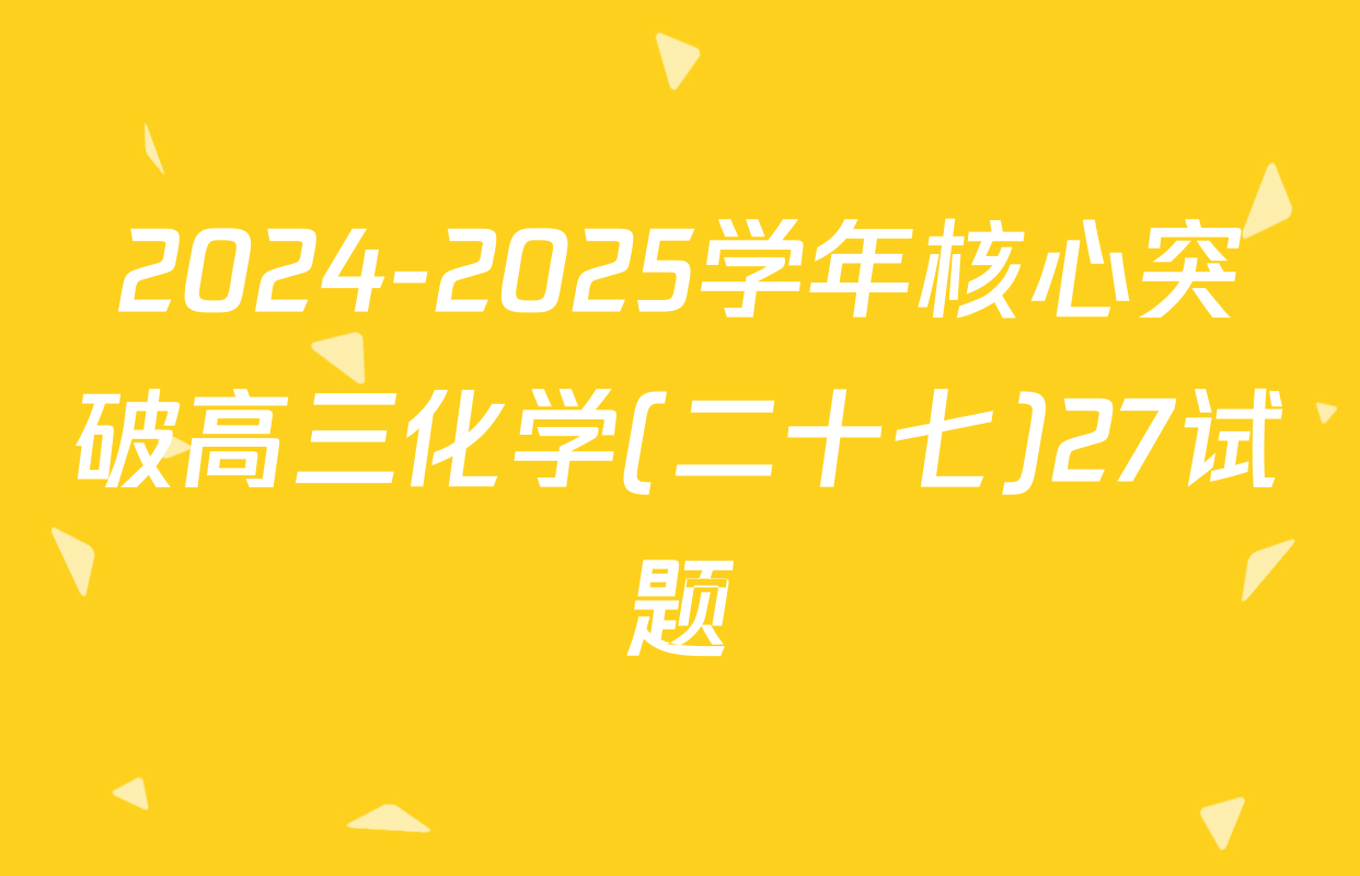 2024-2025学年核心突破高三化学(二十七)27试题