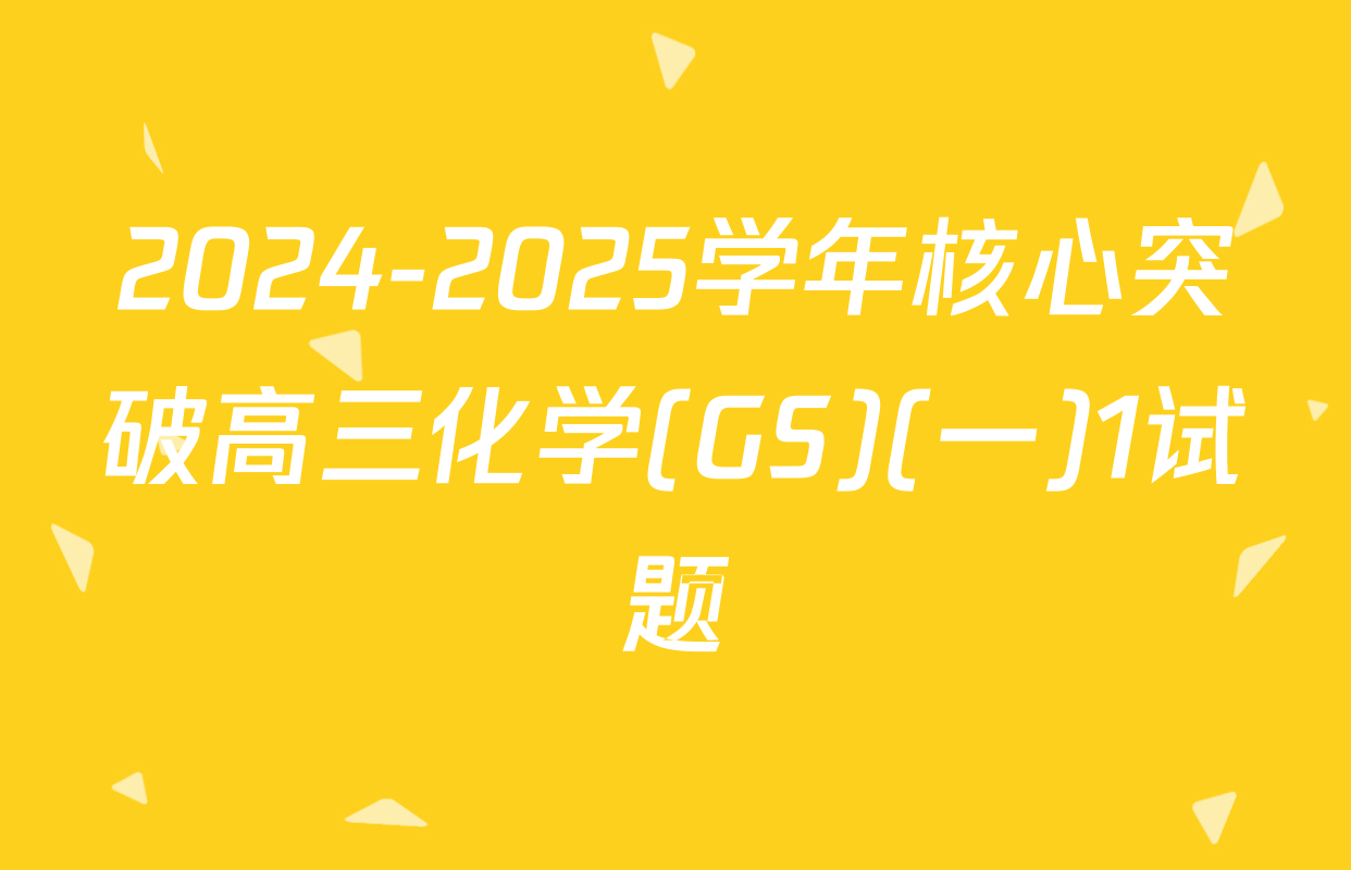 2024-2025学年核心突破高三化学(GS)(一)1试题