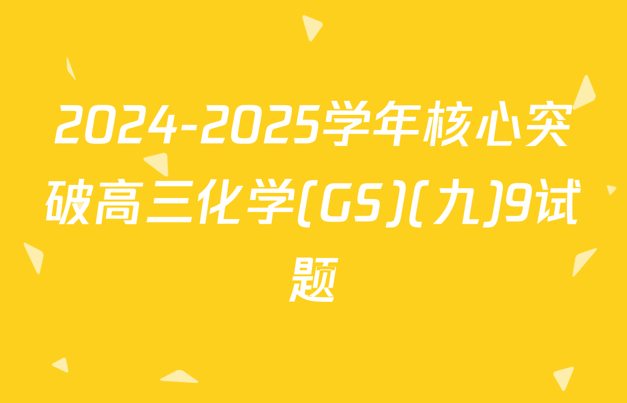 2024-2025学年核心突破高三化学(GS)(九)9试题