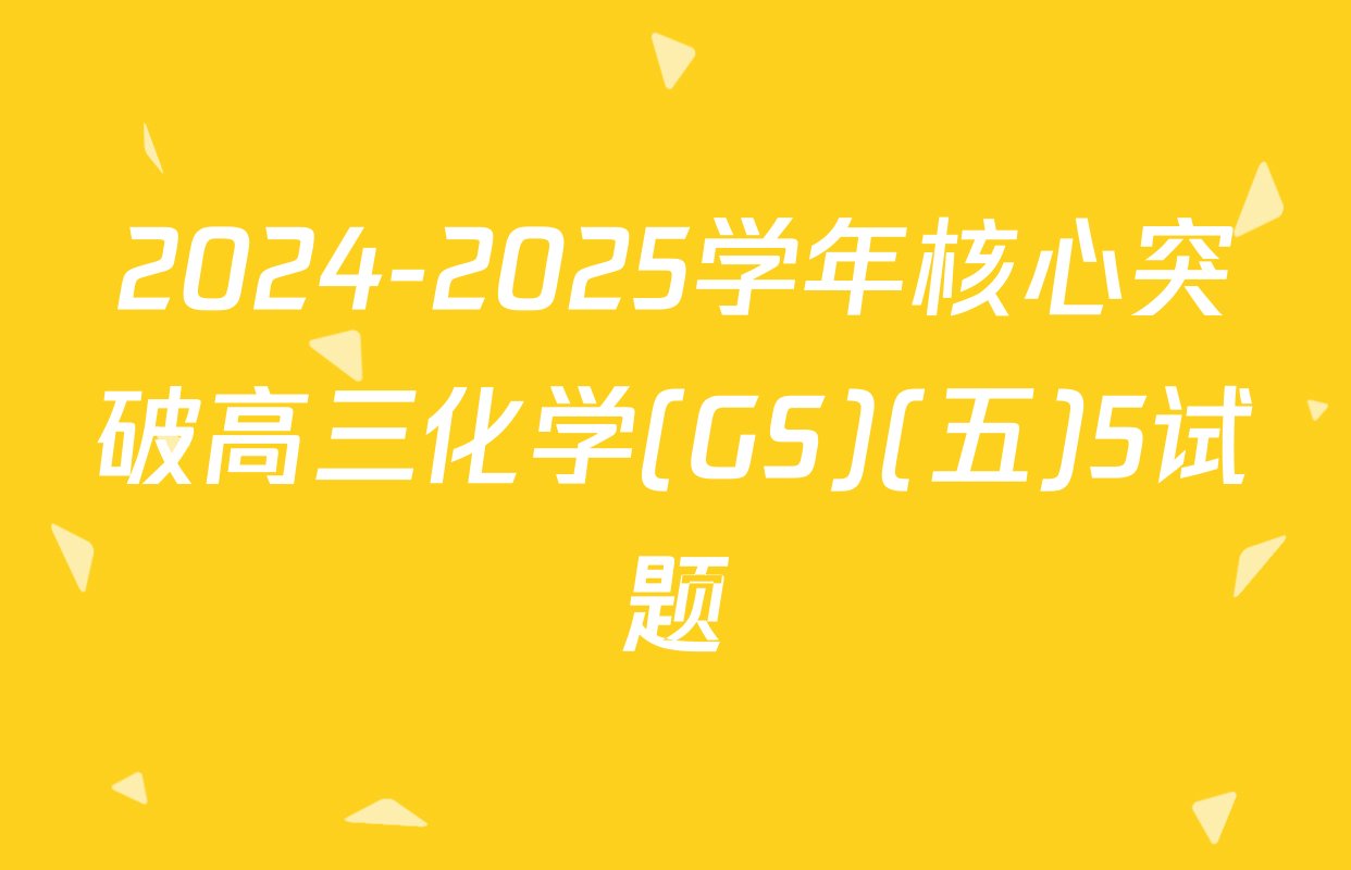 2024-2025学年核心突破高三化学(GS)(五)5试题