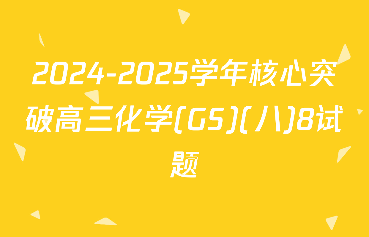 2024-2025学年核心突破高三化学(GS)(八)8试题
