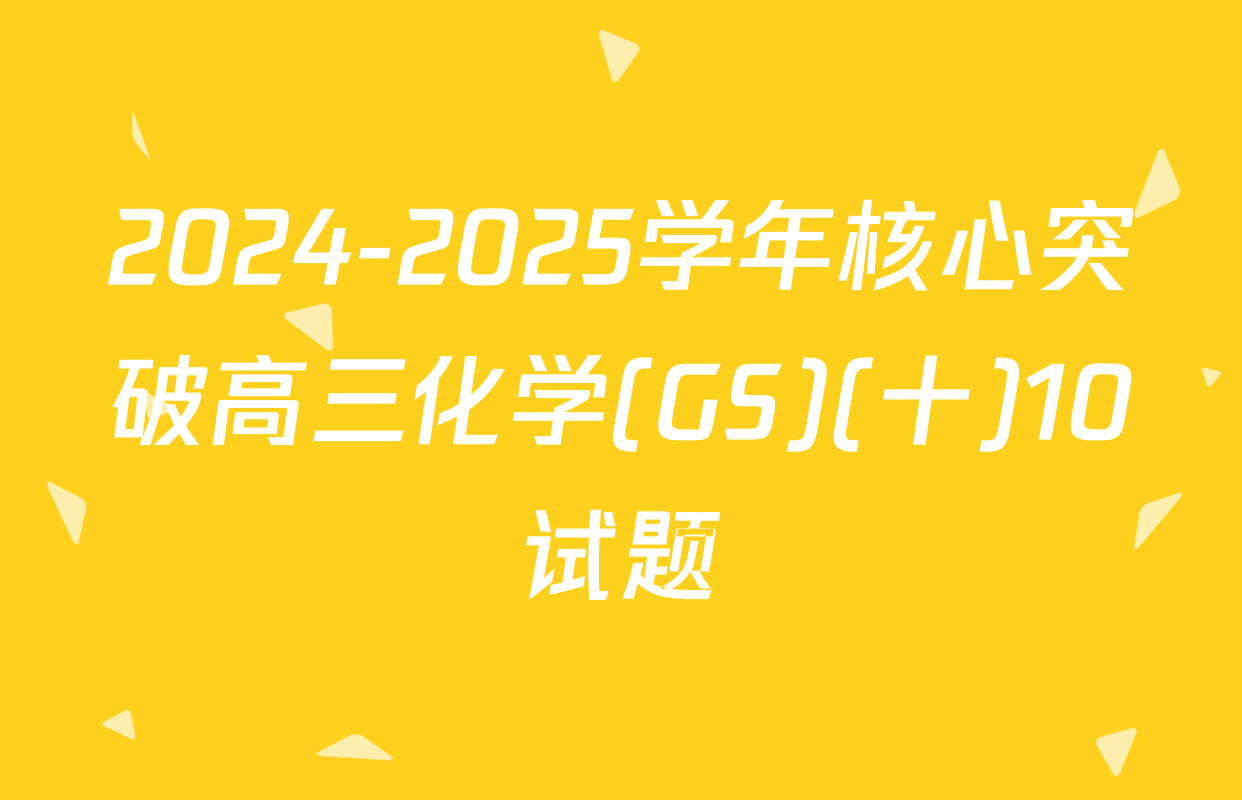 2024-2025学年核心突破高三化学(GS)(十)10试题