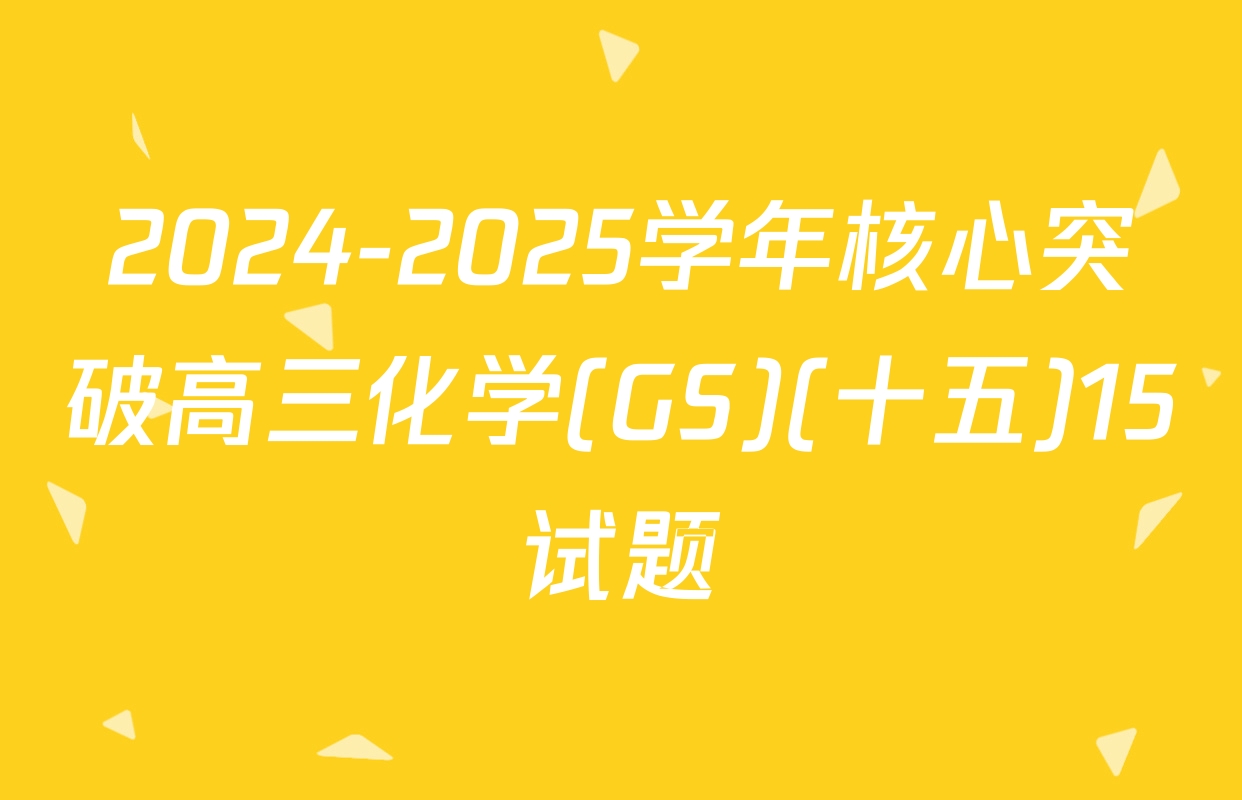 2024-2025学年核心突破高三化学(GS)(十五)15试题