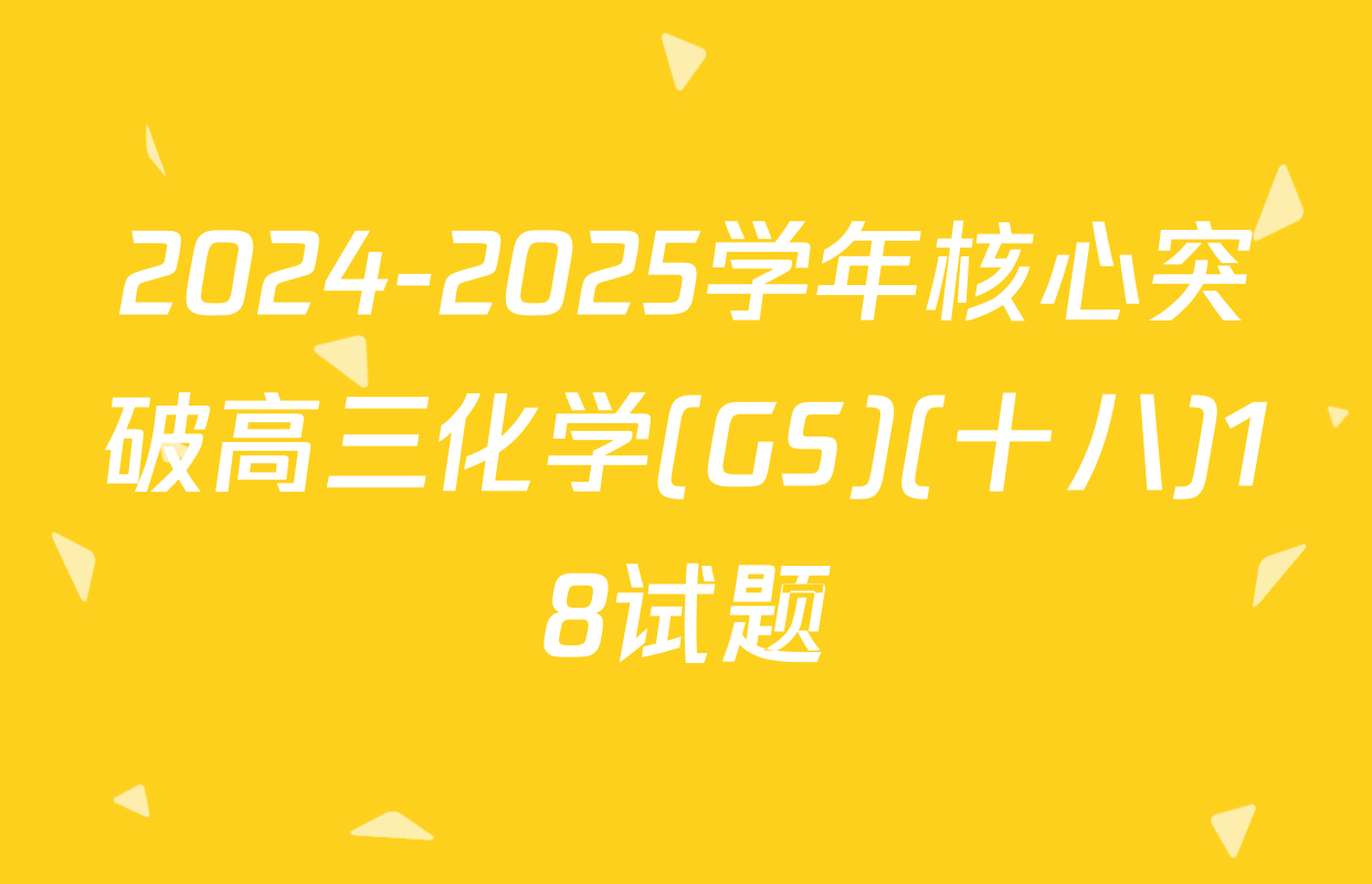 2024-2025学年核心突破高三化学(GS)(十八)18试题